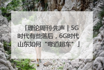理论周刊·先声｜5G时代有些落后，6G时代山东如何“弯道超车”