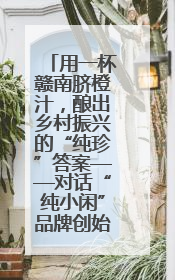 用一杯赣南脐橙汁，酿出乡村振兴的“纯珍”答案——对话“纯小闲”品牌创始人陈爱珍