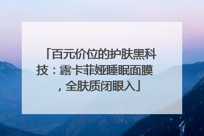 百元价位的护肤黑科技：露卡菲娅睡眠面膜，全肤质闭眼入