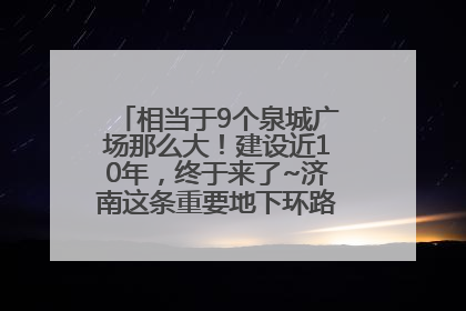 相当于9个泉城广场那么大！建设近10年，终于来了~济南这条重要地下环路将开始试运行→