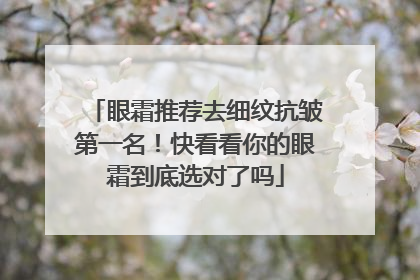 眼霜推荐去细纹抗皱第一名！快看看你的眼霜到底选对了吗