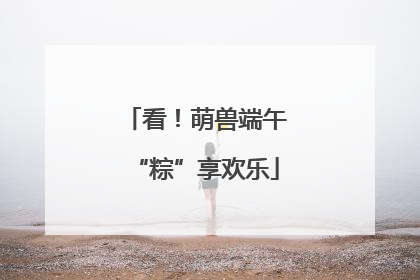 看！萌兽端午“粽”享欢乐