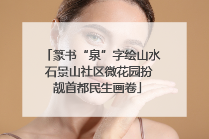 篆书“泉”字绘山水 石景山社区微花园扮靓首都民生画卷