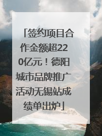 签约项目合作金额超220亿元！德阳城市品牌推广活动无锡站成绩单出炉