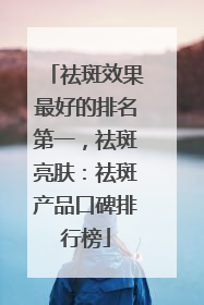祛斑效果最好的排名第一，祛斑亮肤：祛斑产品口碑排行榜