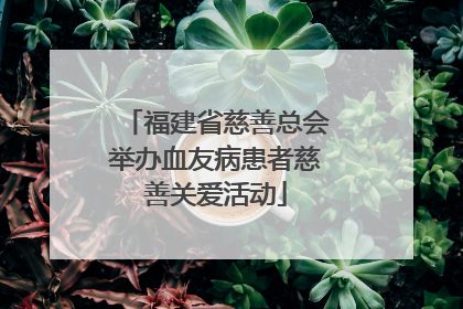 福建省慈善总会举办血友病患者慈善关爱活动