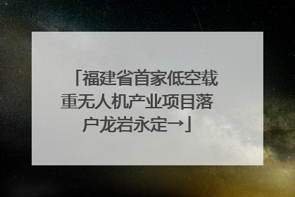 福建省首家低空载重无人机产业项目落户龙岩永定→