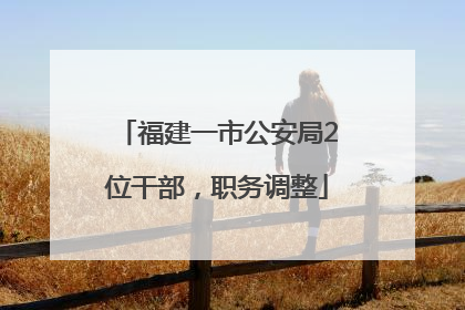 福建一市公安局2位干部，职务调整