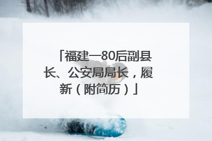 福建一80后副县长、公安局局长，履新（附简历）