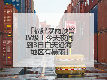 福建暴雨预警Ⅳ级！今天夜间到3日白天沿海地区有暴雨