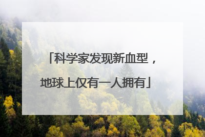 科学家发现新血型，地球上仅有一人拥有