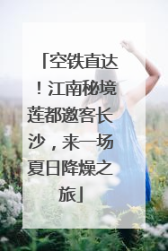 空铁直达！江南秘境莲都邀客长沙，来一场夏日降燥之旅