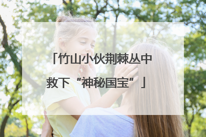 竹山小伙荆棘丛中救下“神秘国宝”