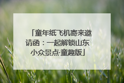 童年纸飞机寄来邀请函：一起解锁山东小众景点·童趣版