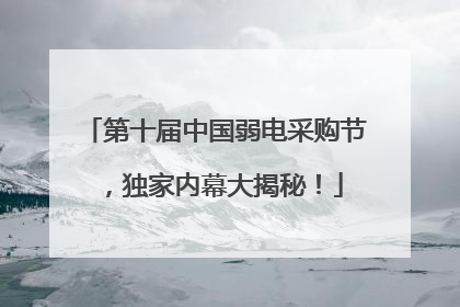 第十届中国弱电采购节，独家内幕大揭秘！
