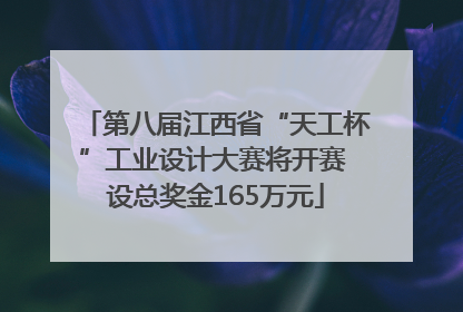 第八届江西省“天工杯”工业设计大赛将开赛 设总奖金165万元