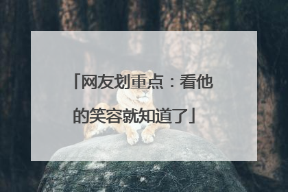 网友划重点：看他的笑容就知道了