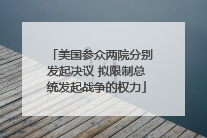 美国参众两院分别发起决议 拟限制总统发起战争的权力