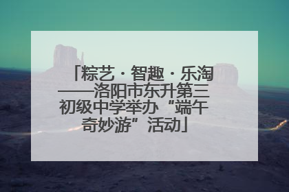 粽艺・智趣・乐淘——洛阳市东升第三初级中学举办“端午奇妙游”活动