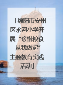 绵阳市安州区永河小学开展“珍惜粮食 从我做起”主题教育实践活动