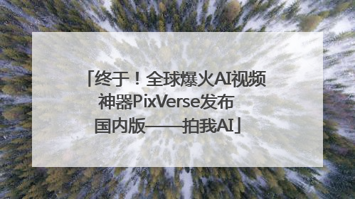 终于！全球爆火AI视频神器PixVerse发布国内版——拍我AI