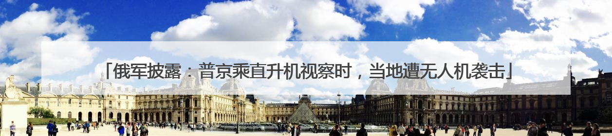 俄军披露：普京乘直升机视察时，当地遭无人机袭击