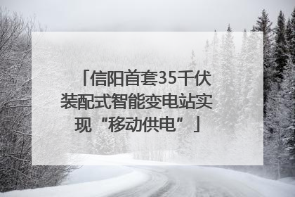 信阳首套35千伏装配式智能变电站实现“移动供电”