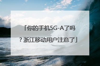 你的手机5G-A了吗？浙江移动用户注意了