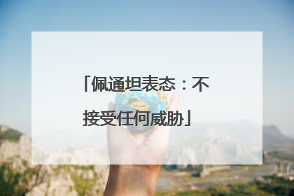 佩通坦表态：不接受任何威胁