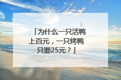 为什么一只活鸭上百元，一只烤鸭只要25元？
