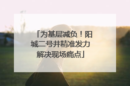 为基层减负！阳城二号井精准发力解决现场痛点