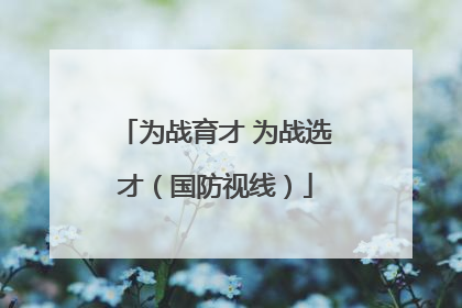 为战育才 为战选才（国防视线）
