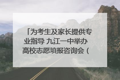 为考生及家长提供专业指导 九江一中举办高校志愿填报咨询会（组图｜视频）