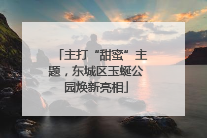 主打“甜蜜”主题，东城区玉蜒公园焕新亮相