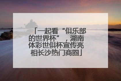一起看“俱乐部的世界杯”，湖南体彩世俱杯宣传亮相长沙热门商圈
