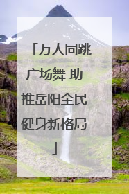 万人同跳广场舞 助推岳阳全民健身新格局