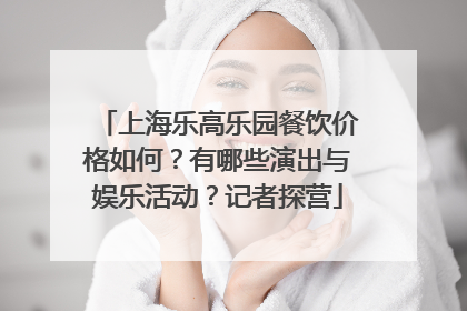 上海乐高乐园餐饮价格如何？有哪些演出与娱乐活动？记者探营