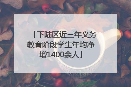 下陆区近三年义务教育阶段学生年均净增1400余人