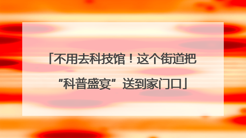不用去科技馆！这个街道把“科普盛宴”送到家门口