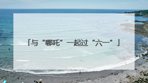 与“哪吒”一起过“六一”
