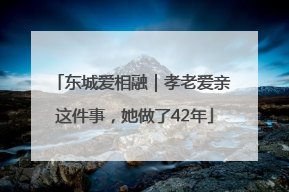 东城爱相融｜孝老爱亲这件事，她做了42年