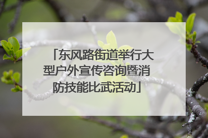 东风路街道举行大型户外宣传咨询暨消防技能比武活动