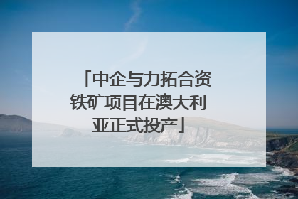 中企与力拓合资铁矿项目在澳大利亚正式投产
