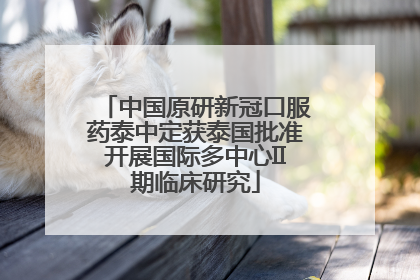 中国原研新冠口服药泰中定获泰国批准开展国际多中心II期临床研究