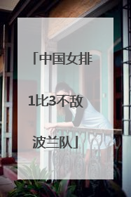 中国女排1比3不敌波兰队