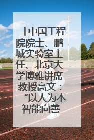 中国工程院院士、鹏城实验室主任、北京大学博雅讲席教授高文：“以人为本 智能向善” 推动文化与科技相生相促｜聚焦2025文化强国建设高峰论坛