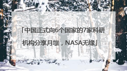 中国正式向6个国家的7家科研机构分享月壤，NASA无缘