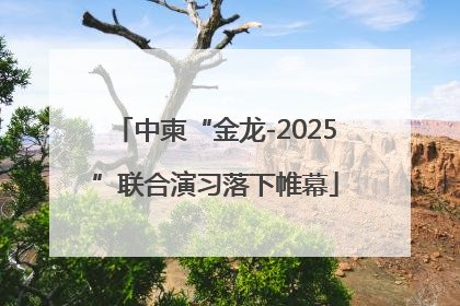 中柬“金龙-2025”联合演习落下帷幕