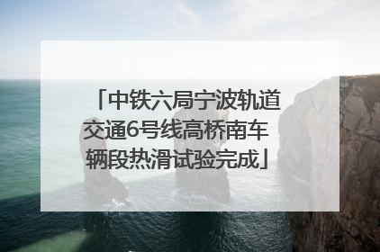 中铁六局宁波轨道交通6号线高桥南车辆段热滑试验完成