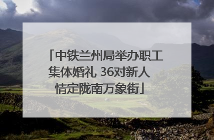 中铁兰州局举办职工集体婚礼 36对新人情定陇南万象街